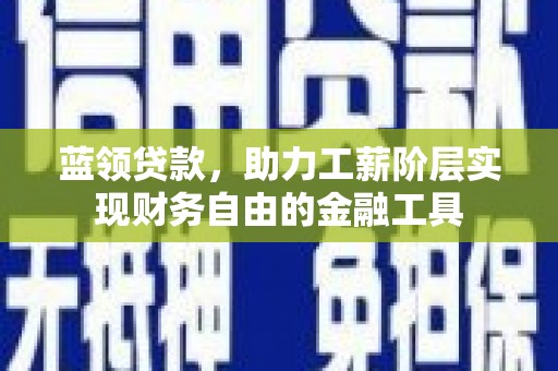 钢城蓝领贷款，助力工薪阶层实现财务自由的金融工具