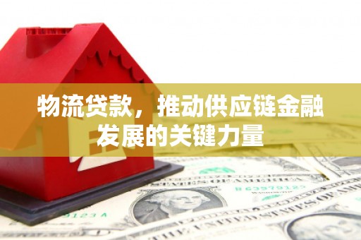 钢城物流贷款，推动供应链金融发展的关键力量