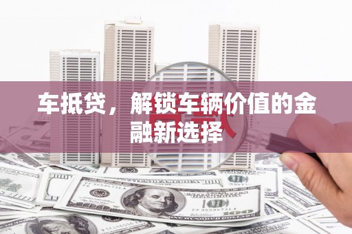 钢城车抵贷，解锁车辆价值的金融新选择
