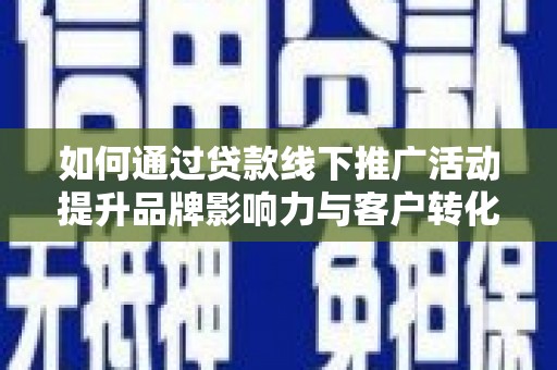 钢城如何通过贷款线下推广活动提升品牌影响力与客户转化率