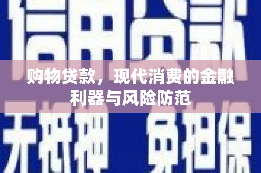钢城购物贷款，现代消费的金融利器与风险防范