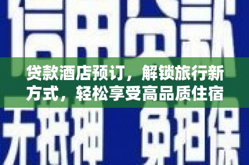 钢城贷款酒店预订，解锁旅行新方式，轻松享受高品质住宿