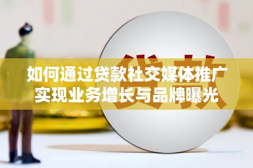 钢城如何通过贷款社交媒体推广实现业务增长与品牌曝光