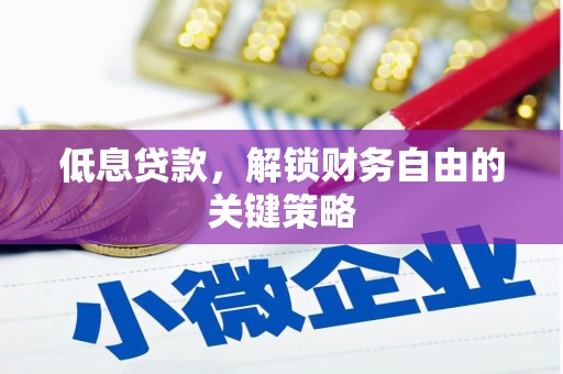 钢城低息贷款，解锁财务自由的关键策略