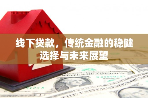 钢城线下贷款，传统金融的稳健选择与未来展望