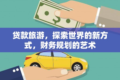 钢城贷款旅游，探索世界的新方式，财务规划的艺术
