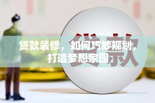 钢城贷款装修，如何巧妙规划，打造梦想家园