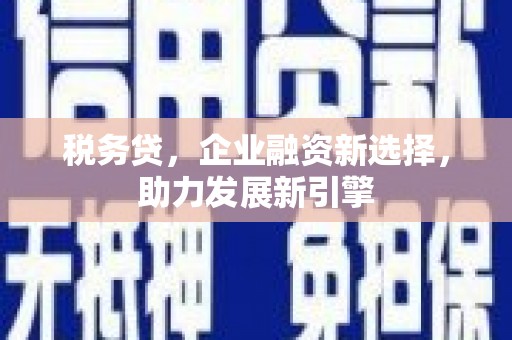 钢城税务贷，企业融资新选择，助力发展新引擎