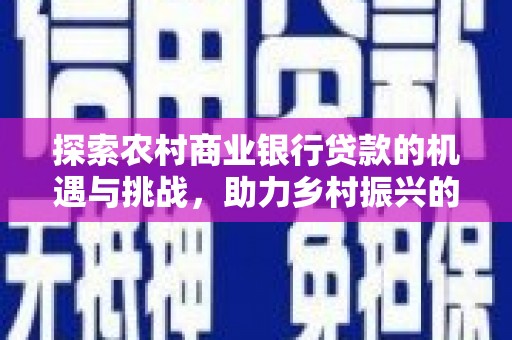 钢城探索农村商业银行贷款的机遇与挑战，助力乡村振兴的金融引擎