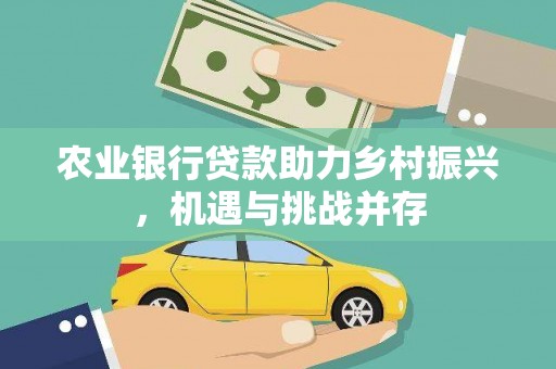 钢城农业银行贷款助力乡村振兴，机遇与挑战并存