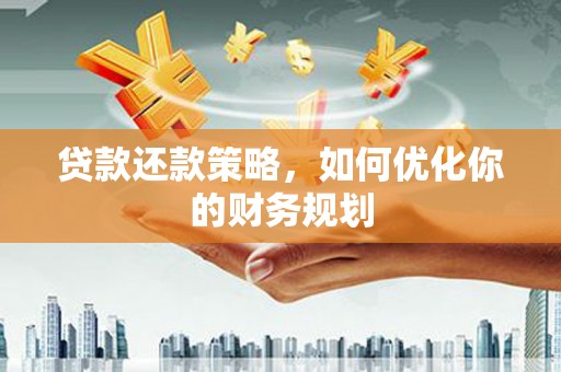 钢城贷款还款策略，如何优化你的财务规划