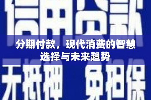 钢城分期付款，现代消费的智慧选择与未来趋势