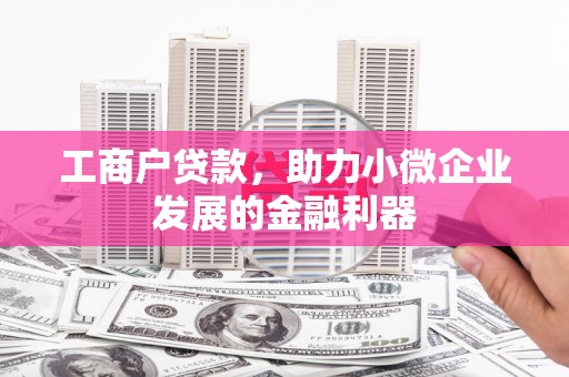 钢城工商户贷款，助力小微企业发展的金融利器