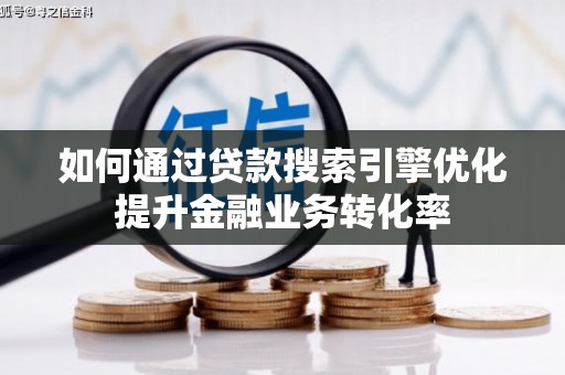 钢城如何通过贷款搜索引擎优化提升金融业务转化率