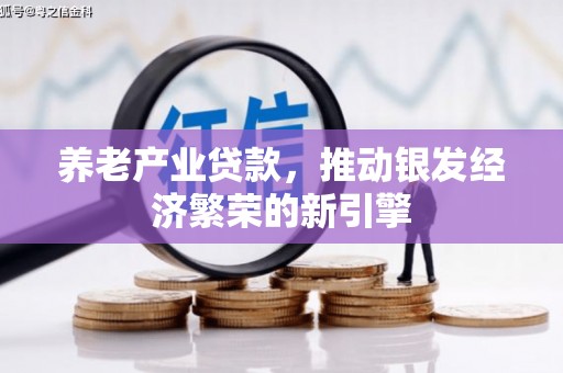 钢城养老产业贷款，推动银发经济繁荣的新引擎