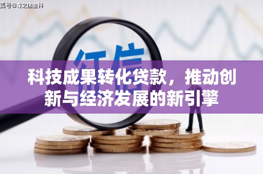 钢城科技成果转化贷款，推动创新与经济发展的新引擎