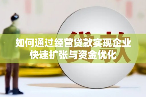 钢城如何通过经营贷款实现企业快速扩张与资金优化