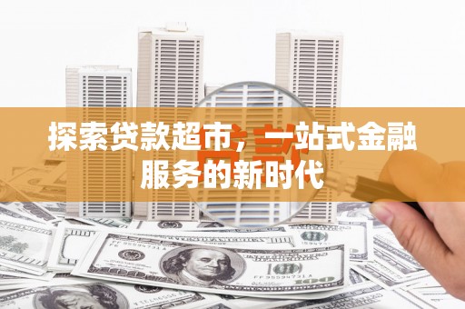 钢城探索贷款超市，一站式金融服务的新时代