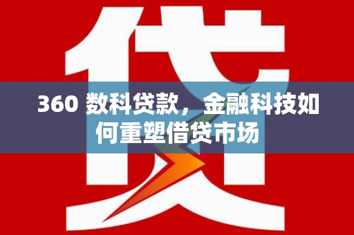 钢城360 数科贷款，金融科技如何重塑借贷市场