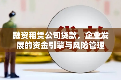 钢城融资租赁公司贷款，企业发展的资金引擎与风险管理