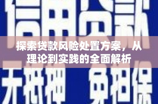 钢城探索贷款风险处置方案，从理论到实践的全面解析