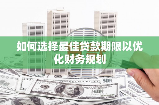 钢城如何选择最佳贷款期限以优化财务规划