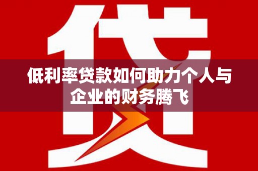 钢城低利率贷款如何助力个人与企业的财务腾飞