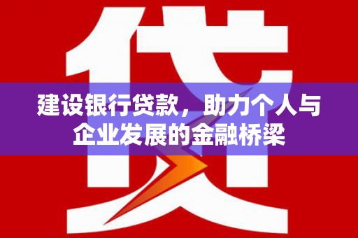 钢城建设银行贷款，助力个人与企业发展的金融桥梁