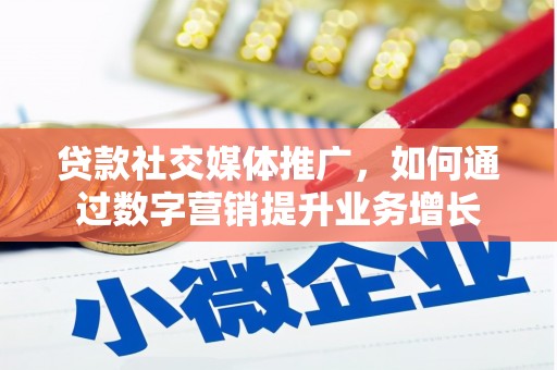 钢城贷款社交媒体推广，如何通过数字营销提升业务增长
