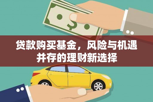 钢城贷款购买基金，风险与机遇并存的理财新选择