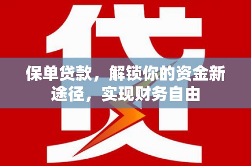 钢城保单贷款，解锁你的资金新途径，实现财务自由