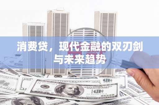 钢城消费贷，现代金融的双刃剑与未来趋势