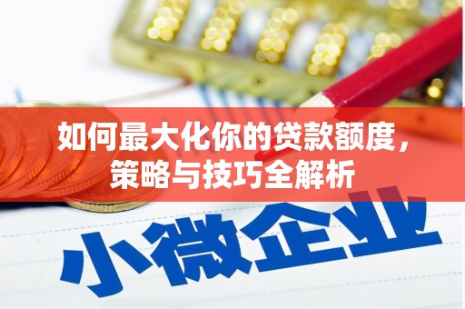 钢城如何最大化你的贷款额度，策略与技巧全解析