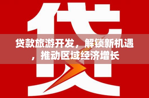 钢城贷款旅游开发，解锁新机遇，推动区域经济增长