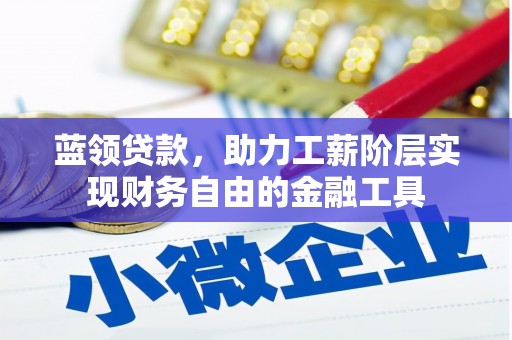 钢城蓝领贷款，助力工薪阶层实现财务自由的金融工具