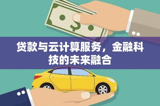 钢城贷款与云计算服务，金融科技的未来融合