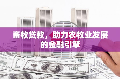 钢城畜牧贷款，助力农牧业发展的金融引擎