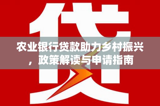 钢城农业银行贷款助力乡村振兴，政策解读与申请指南