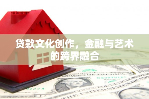钢城贷款文化创作，金融与艺术的跨界融合