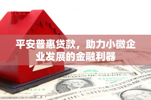 钢城平安普惠贷款，助力小微企业发展的金融利器