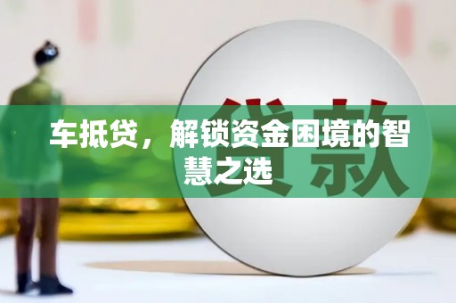钢城车抵贷，解锁资金困境的智慧之选