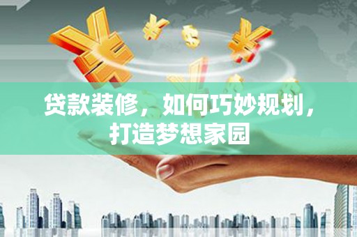 钢城贷款装修，如何巧妙规划，打造梦想家园