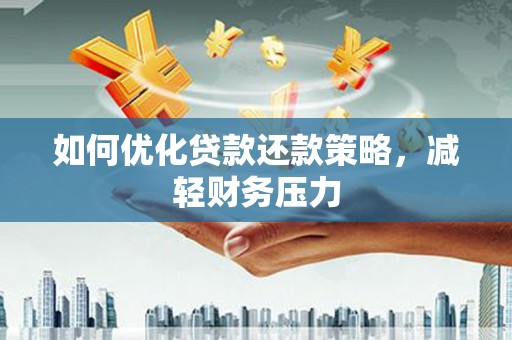 钢城如何优化贷款还款策略，减轻财务压力