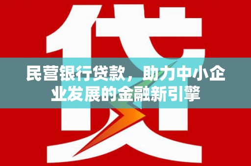 钢城民营银行贷款，助力中小企业发展的金融新引擎