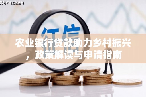 钢城农业银行贷款助力乡村振兴，政策解读与申请指南