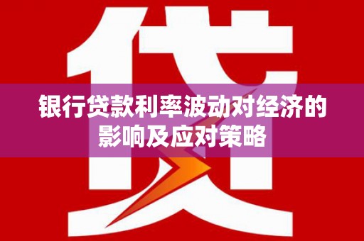 钢城银行贷款利率波动对经济的影响及应对策略