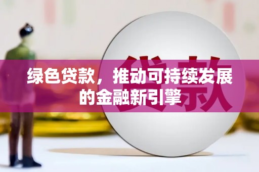 钢城绿色贷款，推动可持续发展的金融新引擎