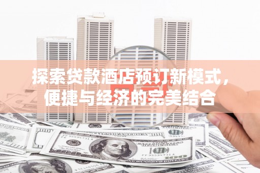 钢城探索贷款酒店预订新模式，便捷与经济的完美结合