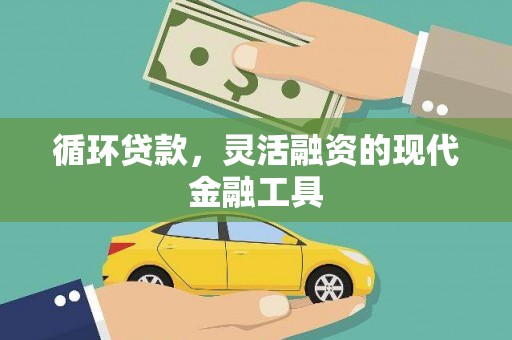 钢城循环贷款，灵活融资的现代金融工具