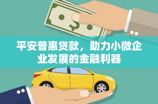 钢城平安普惠贷款，助力小微企业发展的金融利器